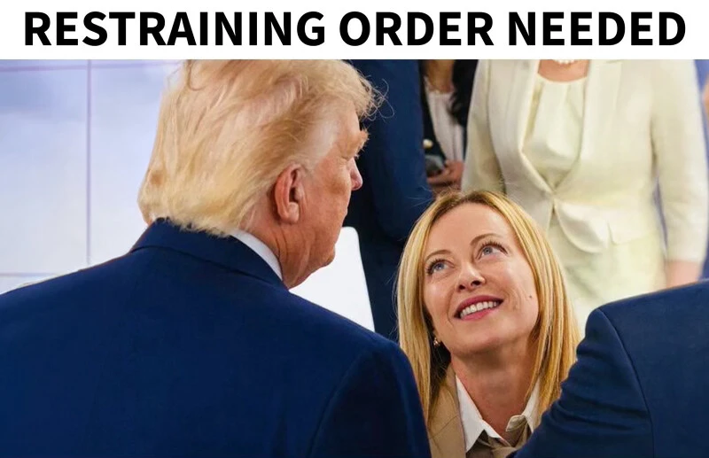 Trump e Meloni con la scritta: Restraining Order Needed